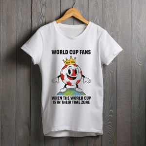 World Cup Fans When the World Cup Is in Their Time Zone Tee